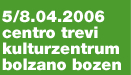 5/8.04.2006, centro trevi, kulturzentrum, bolzano bozen