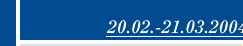 20.02.-21.03.2004